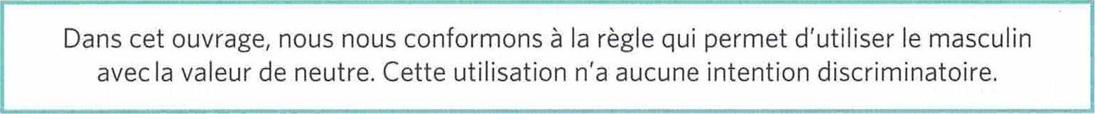 Dans cet ouvrage, nous nous conformons à la règle qui permet d’utiliser le masculin avec la valeur de neutre. Cette utilisation n’a aucune intention discriminatoire.